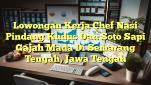 Lowongan Kerja Chef Nasi Pindang Kudus Dan Soto Sapi Gajah Mada Di Semarang Tengah, Jawa Tengah