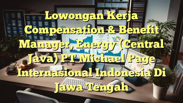 Lowongan Kerja Compensation & Benefit Manager, Energy (Central Java) PT Michael Page Internasional Indonesia Di Jawa Tengah