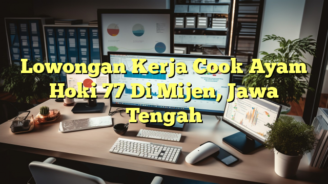 Lowongan Kerja Cook Ayam Hoki 77 Di Mijen, Jawa Tengah