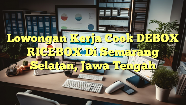 Lowongan Kerja Cook DEBOX RICEBOX Di Semarang Selatan, Jawa Tengah