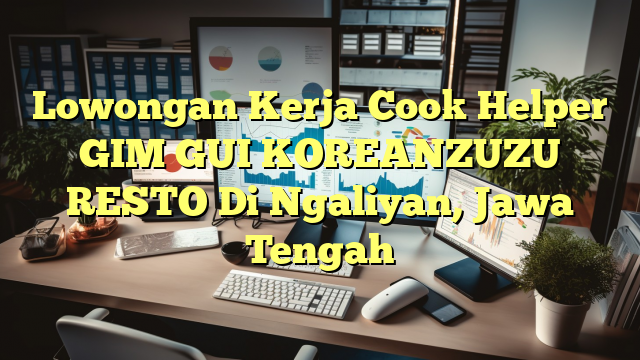 Lowongan Kerja Cook Helper GIM GUI KOREANZUZU RESTO Di Ngaliyan, Jawa Tengah