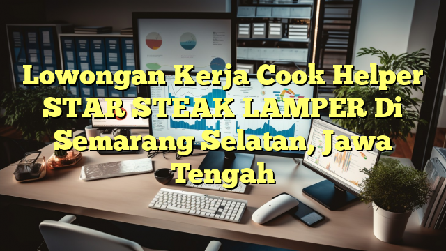 Lowongan Kerja Cook Helper STAR STEAK  LAMPER Di Semarang Selatan, Jawa Tengah