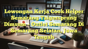 Lowongan Kerja Cook Helper Semarang Taigersprung Dimsum – Outlet Semarang Di Semarang Selatan, Jawa Tengah