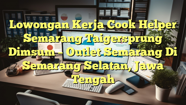 Lowongan Kerja Cook Helper Semarang Taigersprung Dimsum – Outlet Semarang Di Semarang Selatan, Jawa Tengah