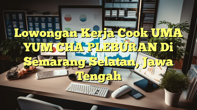 Lowongan Kerja Cook UMA YUM CHA PLEBURAN Di Semarang Selatan, Jawa Tengah