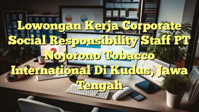 Lowongan Kerja Corporate Social Responsibility Staff PT Nojorono Tobacco International Di Kudus, Jawa Tengah