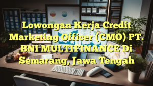 Lowongan Kerja Credit Marketing Officer (CMO) PT. BNI MULTIFINANCE Di Semarang, Jawa Tengah