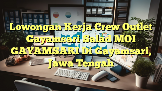 Lowongan Kerja Crew Outlet Gayamsari Salad MOI GAYAMSARI Di Gayamsari, Jawa Tengah