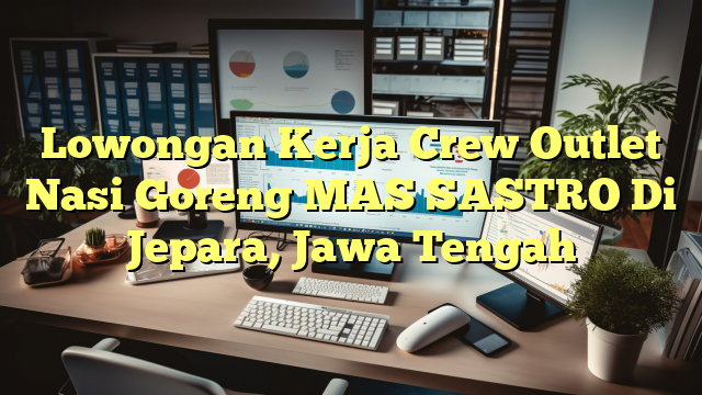 Lowongan Kerja Crew Outlet Nasi Goreng MAS SASTRO Di Jepara, Jawa Tengah