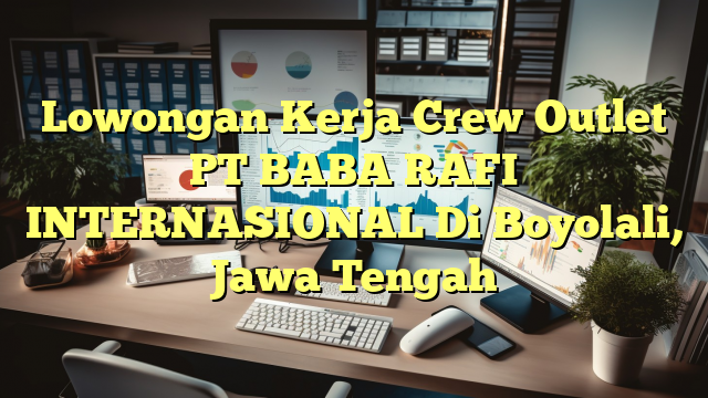 Lowongan Kerja Crew Outlet PT BABA RAFI INTERNASIONAL Di Boyolali, Jawa Tengah