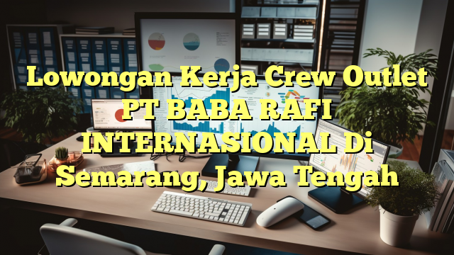 Lowongan Kerja Crew Outlet PT BABA RAFI INTERNASIONAL Di Semarang, Jawa Tengah