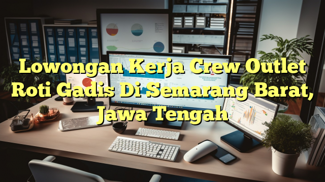 Lowongan Kerja Crew Outlet Roti Gadis Di Semarang Barat, Jawa Tengah