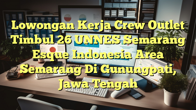 Lowongan Kerja Crew Outlet Timbul 26 UNNES Semarang Esque Indonesia Area Semarang Di Gunungpati, Jawa Tengah