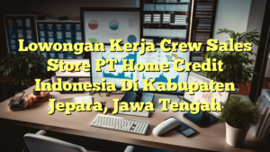 Lowongan Kerja Crew Sales Store PT Home Credit Indonesia Di Kabupaten Jepara, Jawa Tengah