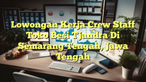 Lowongan Kerja Crew Staff Toko Besi Tjandra Di Semarang Tengah, Jawa Tengah