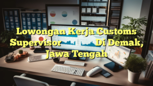 Lowongan Kerja Customs Supervisor 上海臻臣化妆品有限公司 Di Demak, Jawa Tengah