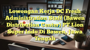 Lowongan Kerja DC Fresh Administration Staff (Bawen Distribution Center) PT Lion Super Indo Di Bawen, Jawa Tengah