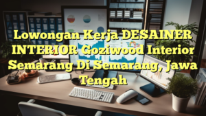 Lowongan Kerja DESAINER INTERIOR Goziwood Interior Semarang Di Semarang, Jawa Tengah