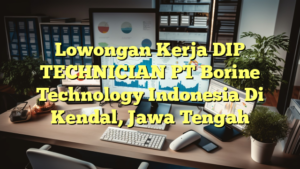 Lowongan Kerja DIP TECHNICIAN PT Borine Technology Indonesia Di Kendal, Jawa Tengah