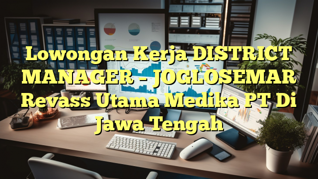 Lowongan Kerja DISTRICT MANAGER – JOGLOSEMAR Revass Utama Medika PT Di Jawa Tengah