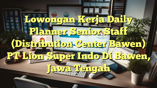 Lowongan Kerja Daily Planner Senior Staff (Distribution Center Bawen) PT Lion Super Indo Di Bawen, Jawa Tengah