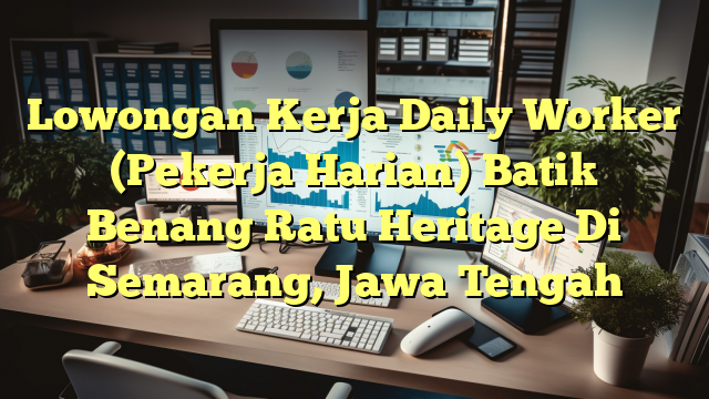 Lowongan Kerja Daily Worker (Pekerja Harian) Batik Benang Ratu Heritage Di Semarang, Jawa Tengah