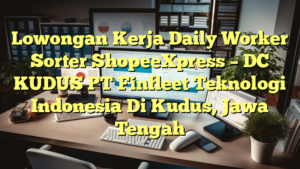 Lowongan Kerja Daily Worker Sorter ShopeeXpress – DC KUDUS PT Finfleet Teknologi Indonesia Di Kudus, Jawa Tengah