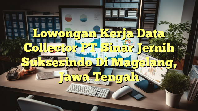 Lowongan Kerja Data Collector PT Sinar Jernih Suksesindo Di Magelang, Jawa Tengah