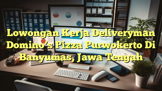 Lowongan Kerja Deliveryman Domino’s Pizza Purwokerto Di Banyumas, Jawa Tengah