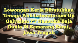 Lowongan Kerja Dibutuhkan Tenaga Ahli Laboratorium Uji Galvalum PT Samudra Baja Dunia Di Semarang Barat, Jawa Tengah