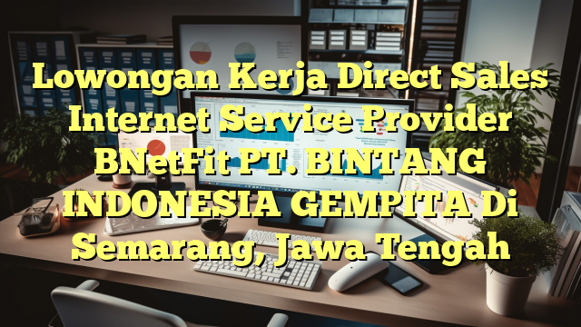 Lowongan Kerja Direct Sales Internet Service Provider BNetFit PT. BINTANG INDONESIA GEMPITA Di Semarang, Jawa Tengah