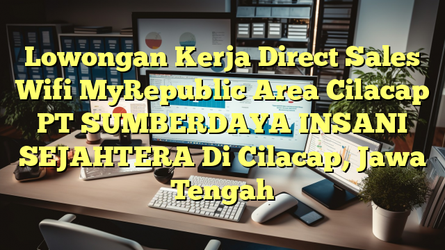 Lowongan Kerja Direct Sales Wifi MyRepublic Area Cilacap PT SUMBERDAYA INSANI SEJAHTERA Di Cilacap, Jawa Tengah