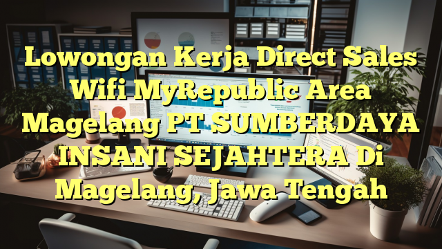 Lowongan Kerja Direct Sales Wifi MyRepublic Area Magelang PT SUMBERDAYA INSANI SEJAHTERA Di Magelang, Jawa Tengah