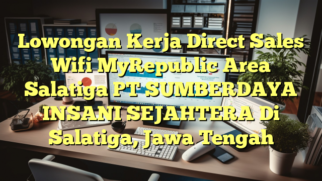 Lowongan Kerja Direct Sales Wifi MyRepublic Area Salatiga PT SUMBERDAYA INSANI SEJAHTERA Di Salatiga, Jawa Tengah