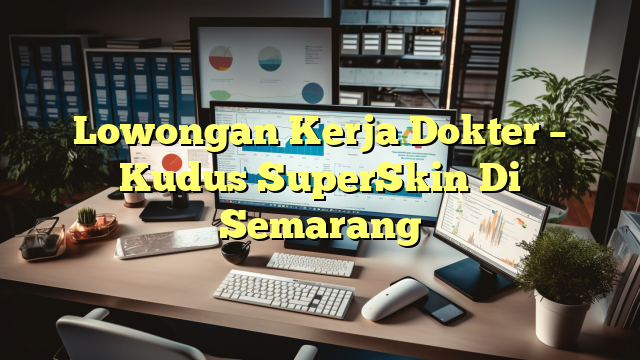 Lowongan Kerja Dokter – Kudus SuperSkin Di Semarang