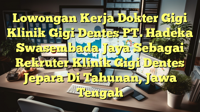 Lowongan Kerja Dokter Gigi Klinik Gigi Dentes PT. Hadeka Swasembada Jaya Sebagai Rekruter Klinik Gigi Dentes Jepara Di Tahunan, Jawa Tengah