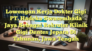 Lowongan Kerja Dokter Gigi PT. Hadeka Swasembada Jaya Sebagai Rekruter Klinik Gigi Dentes Jepara Di Tahunan, Jawa Tengah