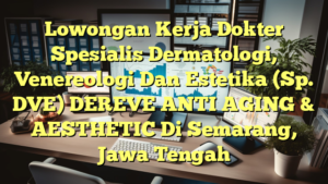 Lowongan Kerja Dokter Spesialis Dermatologi, Venereologi Dan Estetika (Sp. DVE) DEREVE ANTI AGING & AESTHETIC Di Semarang, Jawa Tengah