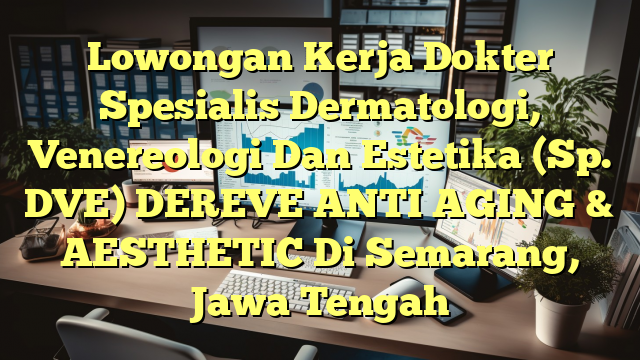 Lowongan Kerja Dokter Spesialis Dermatologi, Venereologi Dan Estetika (Sp. DVE) DEREVE ANTI AGING & AESTHETIC Di Semarang, Jawa Tengah