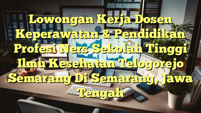 Lowongan Kerja Dosen Keperawatan & Pendidikan Profesi Ners Sekolah Tinggi Ilmu Kesehatan Telogorejo Semarang Di Semarang, Jawa Tengah