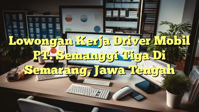 Lowongan Kerja Driver Mobil PT. Semanggi Tiga Di Semarang, Jawa Tengah