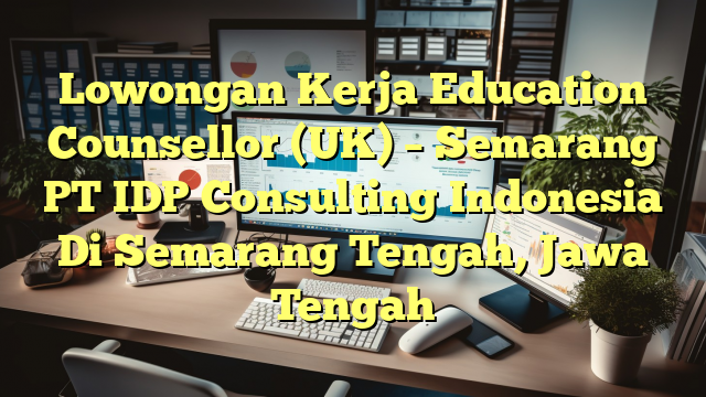 Lowongan Kerja Education Counsellor (UK) – Semarang PT IDP Consulting Indonesia Di Semarang Tengah, Jawa Tengah