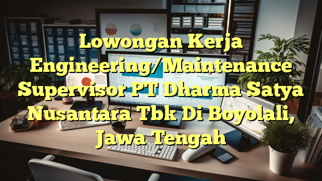 Lowongan Kerja Engineering/Maintenance Supervisor PT Dharma Satya Nusantara Tbk Di Boyolali, Jawa Tengah