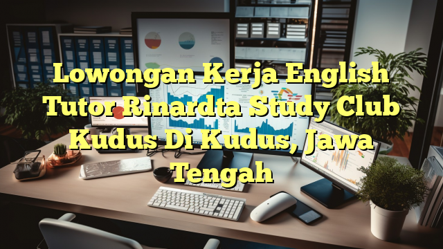 Lowongan Kerja English Tutor Rinardta Study Club Kudus Di Kudus, Jawa Tengah