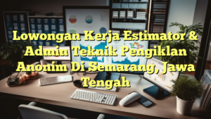 Lowongan Kerja Estimator & Admin Teknik Pengiklan Anonim Di Semarang, Jawa Tengah