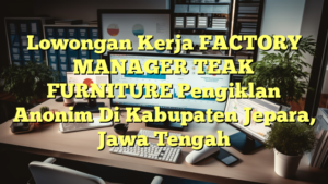 Lowongan Kerja FACTORY MANAGER TEAK FURNITURE Pengiklan Anonim Di Kabupaten Jepara, Jawa Tengah