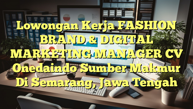 Lowongan Kerja FASHION BRAND & DIGITAL MARKETING MANAGER CV Onedaindo Sumber Makmur Di Semarang, Jawa Tengah