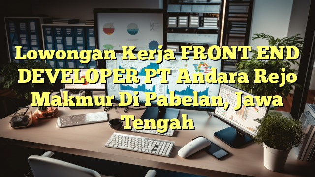 Lowongan Kerja FRONT END DEVELOPER PT Andara Rejo Makmur Di Pabelan, Jawa Tengah