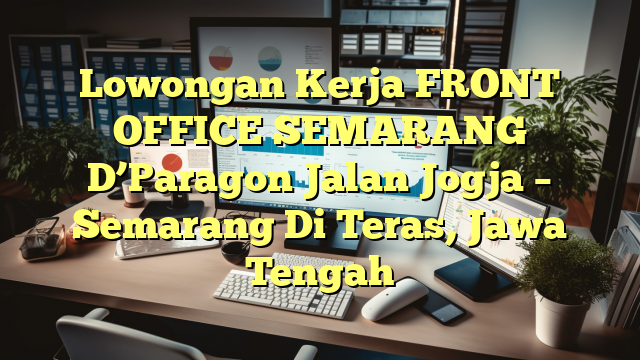 Lowongan Kerja FRONT OFFICE SEMARANG D’Paragon Jalan Jogja – Semarang Di Teras, Jawa Tengah