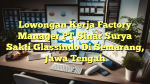 Lowongan Kerja Factory Manager PT Sinar Surya Sakti Glassindo Di Semarang, Jawa Tengah